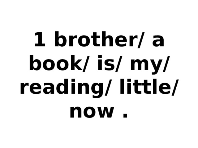 1 brother/ a book/ is/ my/ reading/ little/ now .