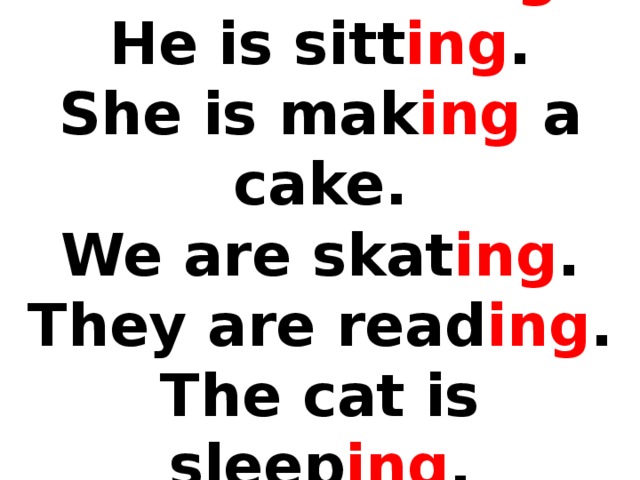 I am swimm ing .  He is sitt ing .  She is mak ing a cake.  We are skat ing .  They are read ing .  The cat is sleep ing .