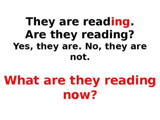 They are read ing .  Are they reading?  Yes, they are. No, they are not.   What are they reading now?