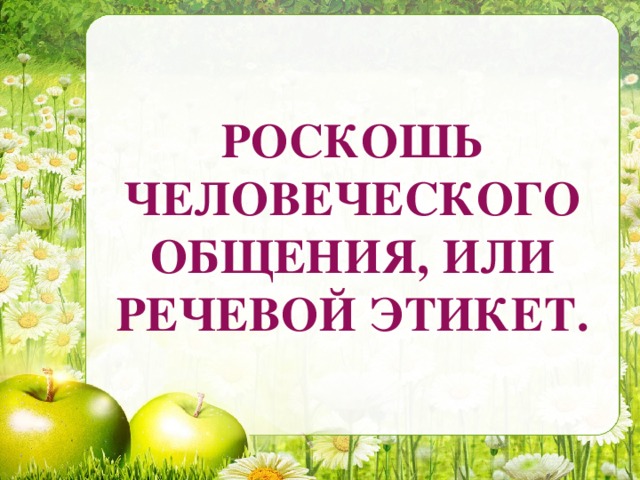 РОСКОШЬ ЧЕЛОВЕЧЕСКОГО ОБЩЕНИЯ, ИЛИ РЕЧЕВОЙ ЭТИКЕТ.