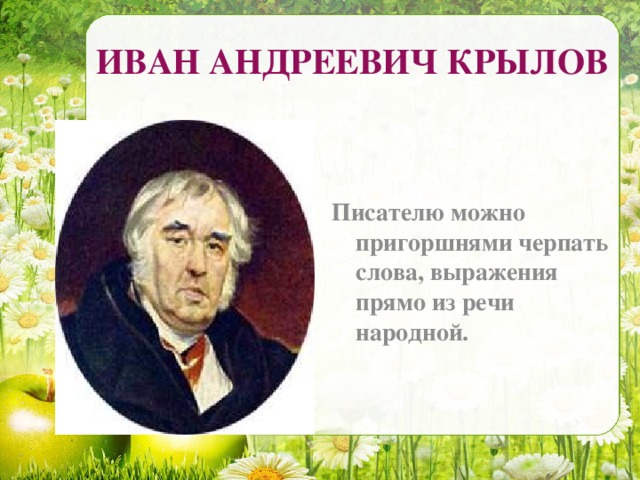 ИВАН АНДРЕЕВИЧ КРЫЛОВ Писателю можно пригоршнями черпать слова, выражения прямо из речи народной.