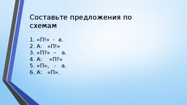 Составьте предложения по схемам 1. «П!» - а. 2. А: «П!» 3. «П?» – а.  4. А: «П?» 5. «П», - а.  6. А: «П».