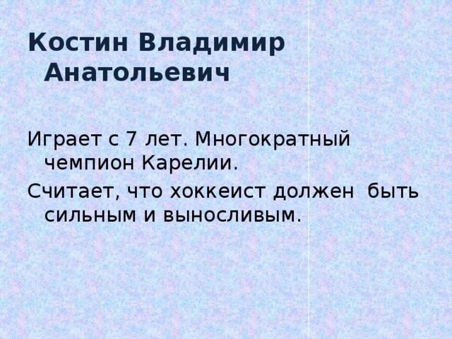 Костин Владимир Анатольевич  Играет с 7 лет. Многократный чемпион Карелии. Считает, что хоккеист должен быть сильным и выносливым.