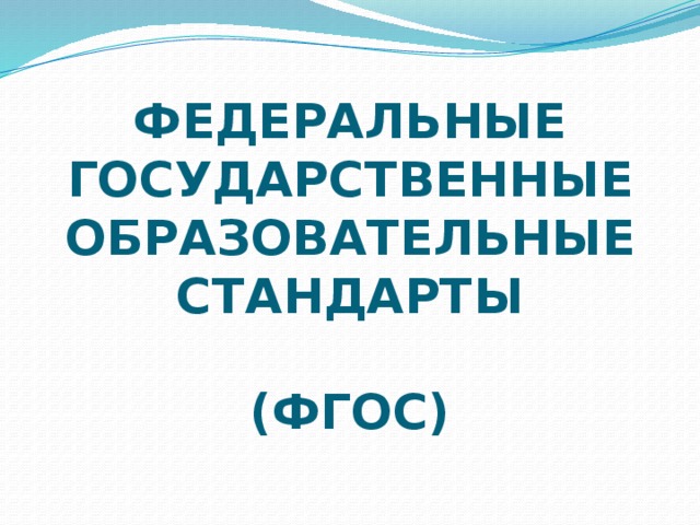 ФЕДЕРАЛЬНЫЕ ГОСУДАРСТВЕННЫЕ ОБРАЗОВАТЕЛЬНЫЕ СТАНДАРТЫ   (ФГОС)