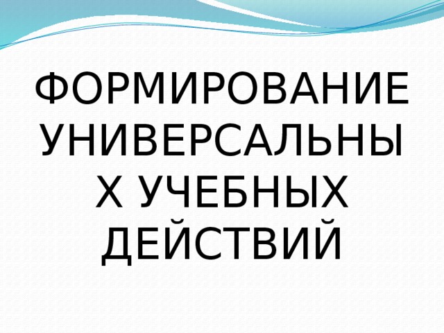 ФОРМИРОВАНИЕ УНИВЕРСАЛЬНЫХ УЧЕБНЫХ ДЕЙСТВИЙ