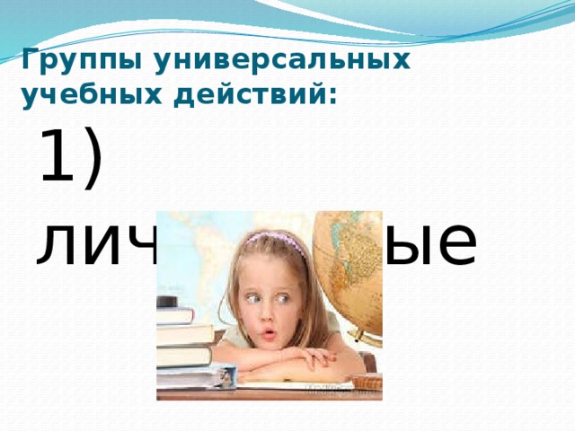 Группы универсальных учебных действий: 1) личностные