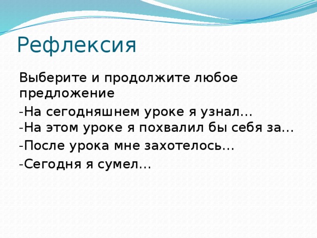 Рефлексия Выберите и продолжите любое предложение -На сегодняшнем уроке я узнал…  -На этом уроке я похвалил бы себя за… -После урока мне захотелось… -Сегодня я сумел…