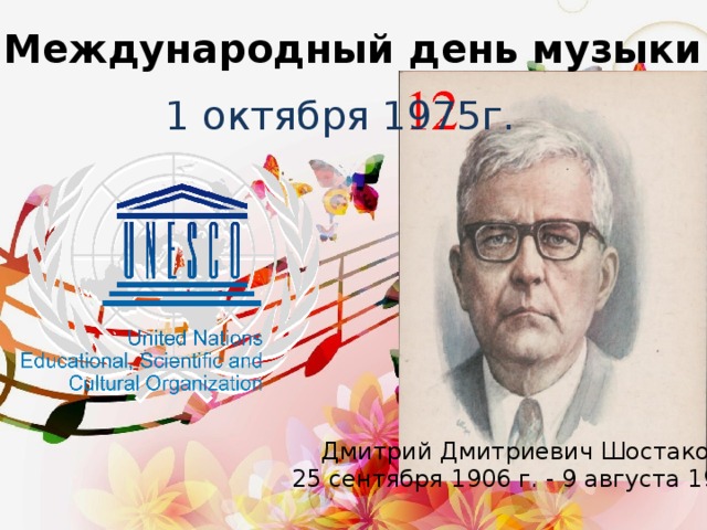 Международный день музыки 1 октября 1975г. Дмитрий Дмитриевич Шостакович 25 сентября 1906 г. - 9 августа 1975 г.