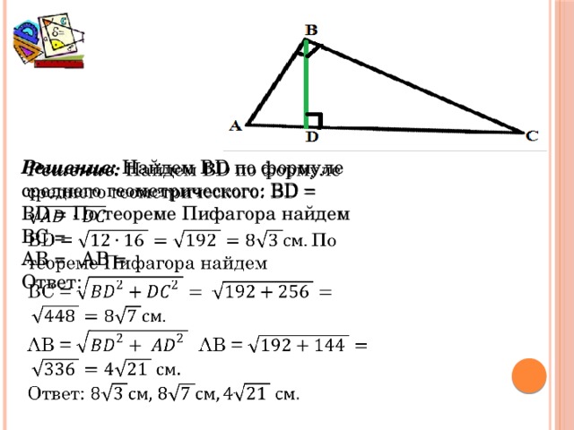 Решение: Найдем BD по формуле среднего геометрического: BD =   BD = По теореме Пифагора найдем ВС = АВ = AB = Ответ: