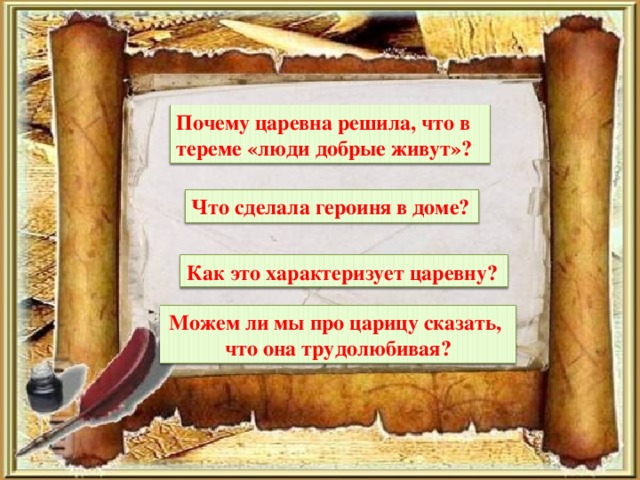 Почему царевна решила, что в тереме «люди добрые живут»? Что сделала героиня в доме? Как это характеризует царевну? Можем ли мы про царицу сказать, что она трудолюбивая?