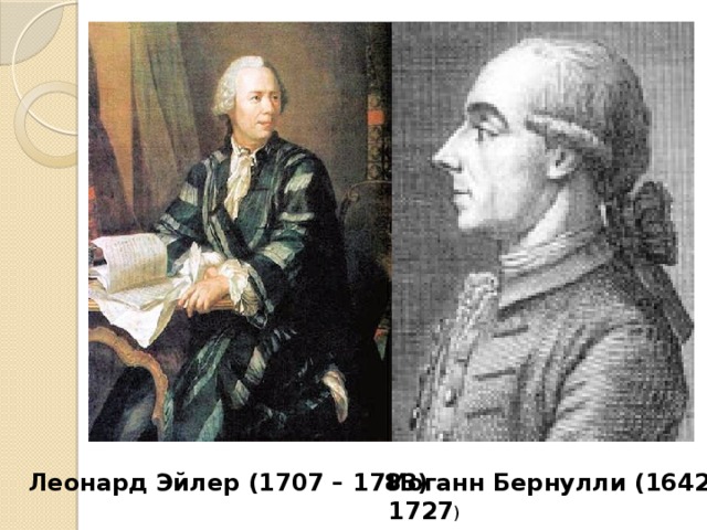 Леонард Эйлер (1707 – 1783) Иоганн Бернулли (1642-1727 )