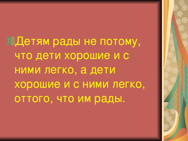 Детям рады не потому, что дети хорошие и с ними легко, а дети хорошие и с ними легко, оттого, что им рады.