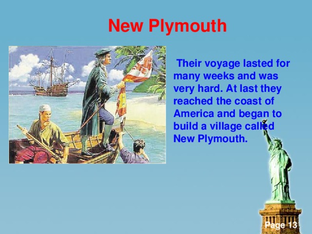 New Plymouth  Their voyage lasted for many weeks and was very hard. At last they reached the coast of America and began to build a village called New Plymouth.