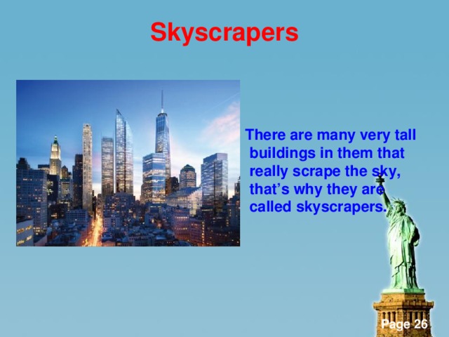 Skyscrapers    There are many very tall buildings in them that really scrape the sky, that’s why they are called skyscrapers.