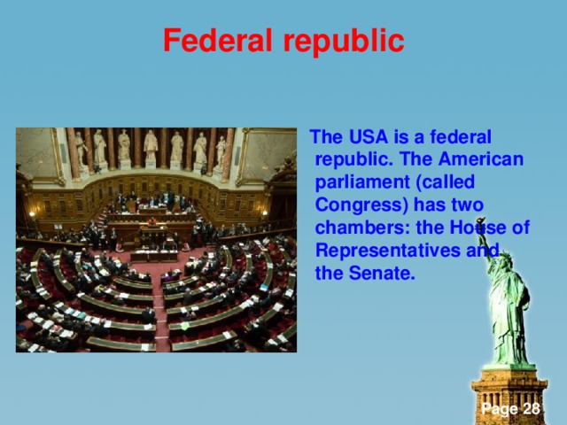 Federal republic   The USA is a federal republic. The American parliament (called Congress) has two chambers: the House of Representatives and the Senate.