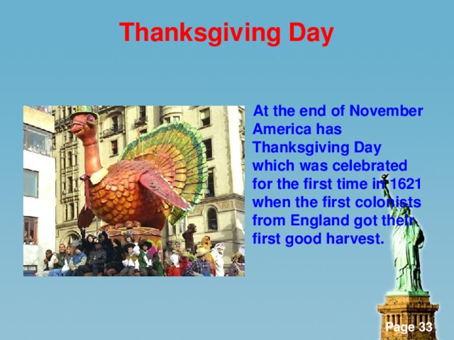 Thanksgiving Day   At the end of November America has Thanksgiving Day which was celebrated for the first time in 1621 when the first colonists from England got their first good harvest.