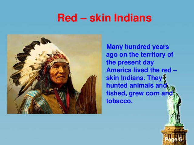 Red – skin Indians   Many hundred years ago on the territory of the present day America lived the red – skin Indians. They hunted animals and fished, grew corn and tobacco.