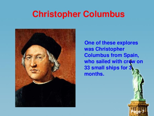 Christopher Columbus    One of these explores was Christopher Columbus from Spain, who sailed with crew on 33 small ships for 3 months.