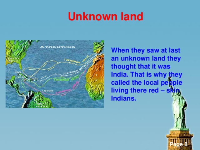 Unknown land   When they saw at last an unknown land they thought that it was India. That is why they called the local people living there red – skin Indians.