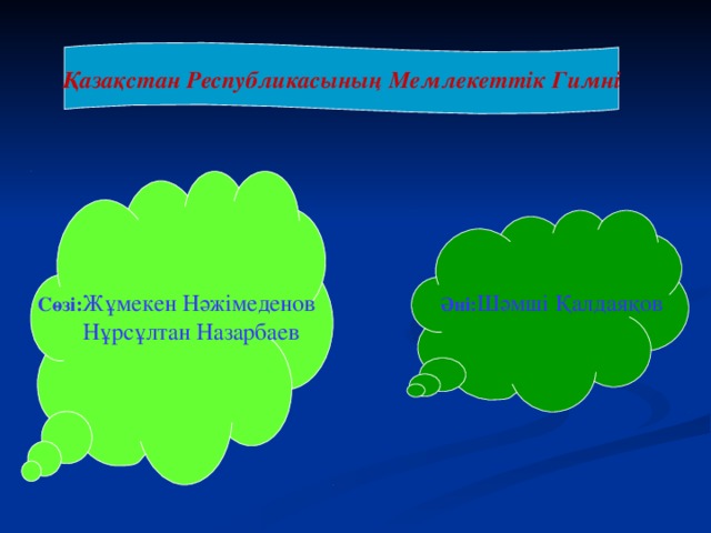 Қазақстан Республикасының Мемлекеттік Гимні Сөзі: Жұмекен Нәжімеденов  Нұрсұлтан Назарбаев Әні: Шәмші Қалдаяқов