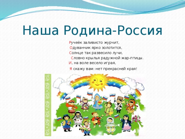 Наша Родина-Россия  Р учеёк заливисто журчит,  О дуванчик ярко золотится,  С олнце так развесило лучи,  С ловно крылья радужной жар-птицы. И , на воле весело играя,  Я скажу вам: нет прекрасней края!