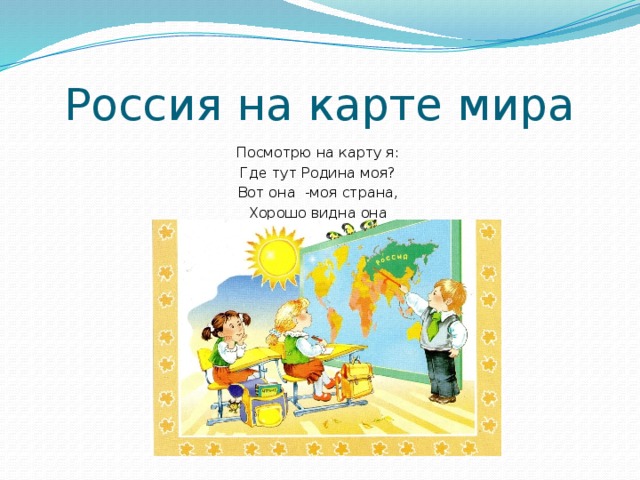 Россия на карте мира Посмотрю на карту я: Где тут Родина моя? Вот она -моя страна, Хорошо видна она