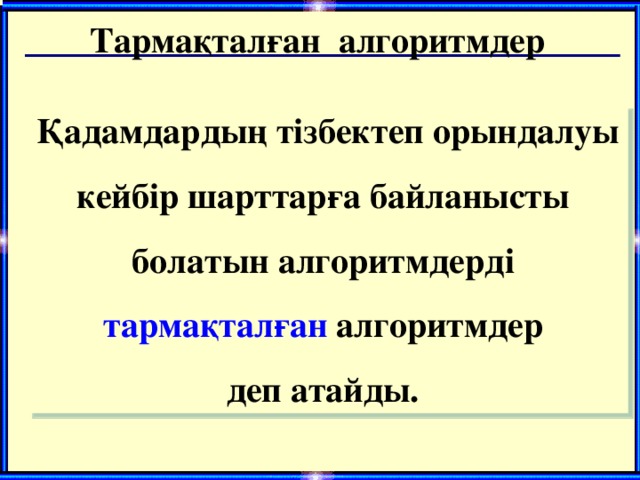 Тармақталған алгоритмдер Қадамдардың тізбектеп орындалуы кейбір шарттарға байланысты болатын алгоритмдерді тармақталған алгоритмдер деп атайды.