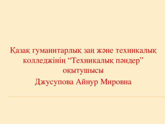 Қазақ гуманитарлық заң және техникалық колледжінің “Техникалық пәндер” оқытушысы Джусупова Айнур Мировна