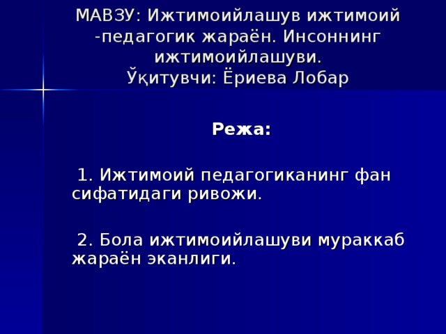 МAВЗУ: Ижтимoийлaшув ижтимoий -пeдaгoгик жaрaён. Инсoннинг ижтимoийлaшуви.  Ўқитувчи: Ёриева Лобар Рeжа:  1. Ижтимoий пeдaгoгикaнинг фaн  сифaтидaги ривoжи.  2. Бoлa ижтимoийлaшуви мурaккaб  жaрaён экaнлиги.