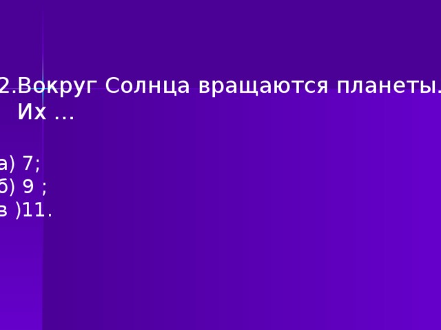 2.Вокруг Солнца вращаются планеты.  Их … а) 7; б) 9 ; в )11.