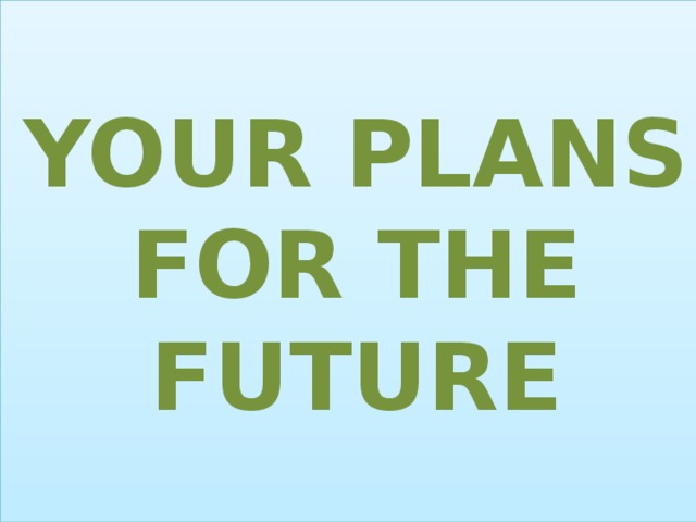 YOUR PLANS FOR THE FUTURE