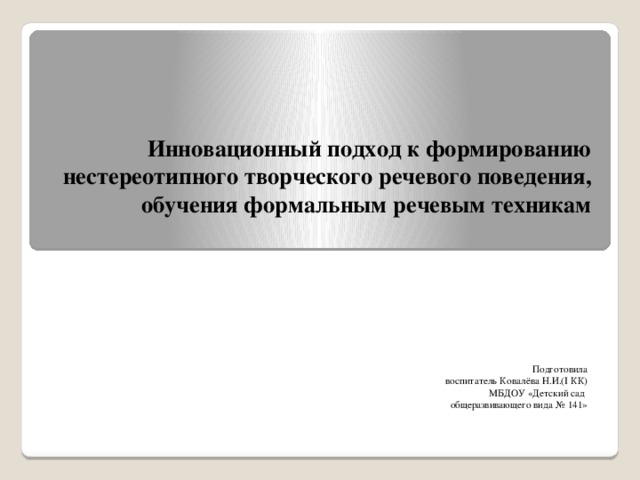 Инновационный подход к формированию нестереотипного творческого речевого поведения, обучения формальным речевым техникам   Подготовила воспитатель Ковалёва Н.И.(I КК) МБДОУ «Детский сад общеразвивающего вида № 141»