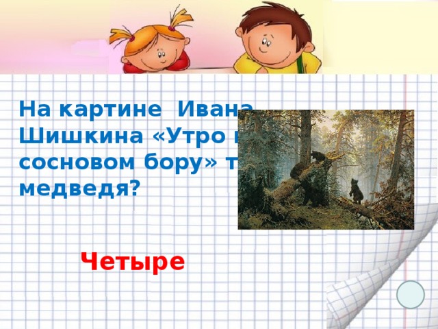 На картине Ивана Шишкина «Утро в сосновом бору» три медведя? Четыре