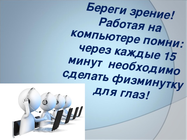 Береги зрение!  Работая на компьютере помни:  через каждые 15 минут необходимо сделать физминутку для глаз!