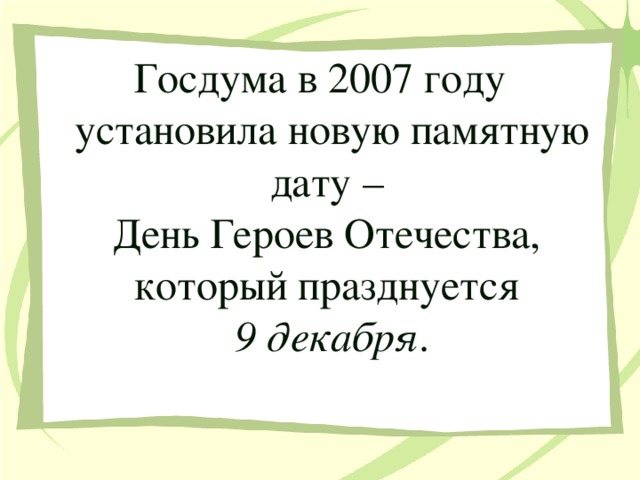 Госдума в 2007 году установила новую памятную дату –  День Героев Отечества,  который празднуется  9 декабря .