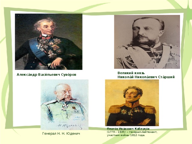 Великий князь  Никола́й Никола́евич Ста́рший  Алекса́ндр Васи́льевич Суво́ров  Плато́н Ива́нович Каблуко́в   (1779 – 1835) -- генерал-лейтенант, участник войны 1812 года. Генерал Н. Н. Юденич