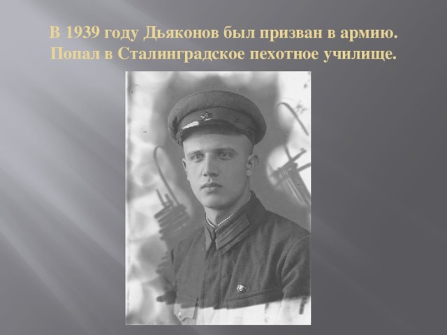 В 1939 году Дьяконов был призван в армию.  Попал в Сталинградское пехотное училище.
