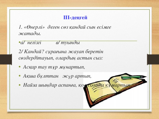 ІІІ-деңгей 1. «Өнерлі»  деген сөз қандай сын есімге жатады.  а/  негізгі           в/ туынды  2/ Қандай? сұрағына жауап беретін сөздердітауып, олардың астын сыз: