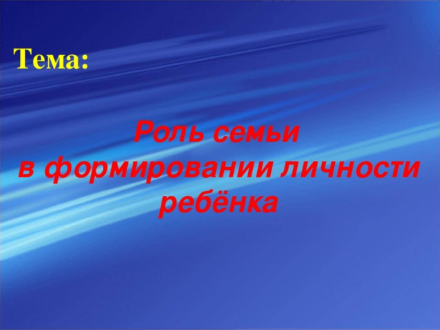 Тема:    Роль семьи  в формировании личности ребёнка