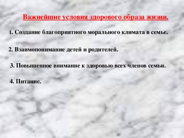 Важнейшие условия здорового образа жизни. 1 . Создание благоприятного морального климата в семье.  2. Взаимопонимание детей и родителей.  3. Повышенное внимание к здоровью всех членов семьи. 4. Питание.