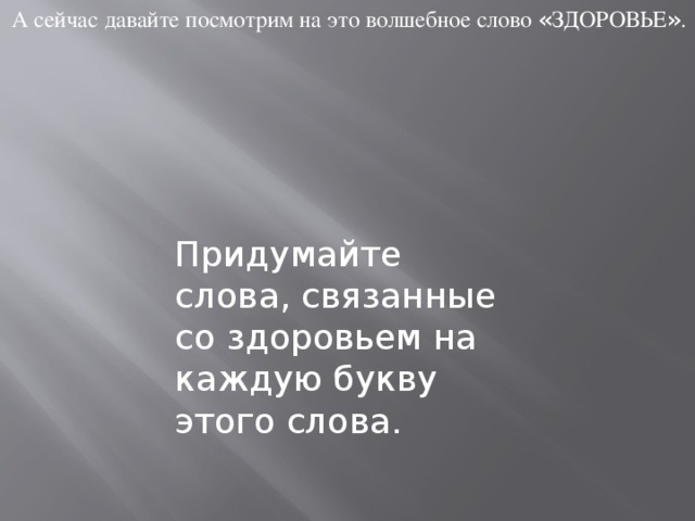 А сейчас давайте посмотрим на это волшебное слово « ЗДОРОВЬЕ » . Придумайте слова, связанные со здоровьем на каждую букву этого слова.