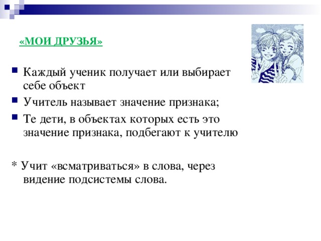 «МОИ ДРУЗЬЯ» Каждый ученик получает или выбирает себе объект Учитель называет значение признака; Те дети, в объектах которых есть это значение признака, подбегают к учителю  * Учит «всматриваться» в слова, через видение подсистемы слова.