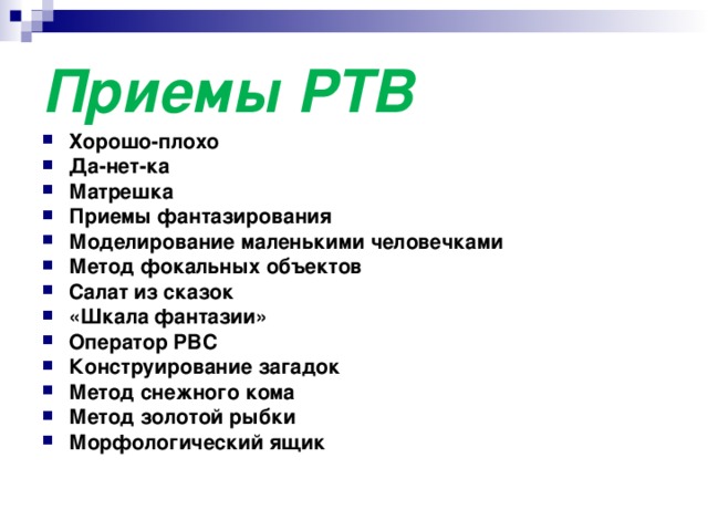 Приемы РТВ Хорошо-плохо Да-нет-ка Матрешка Приемы фантазирования Моделирование маленькими человечками Метод фокальных объектов Салат из сказок «Шкала фантазии» Оператор РВС Конструирование загадок Метод снежного кома Метод золотой рыбки Морфологический ящик