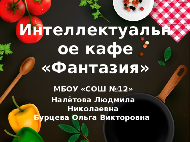 Интеллектуальное кафе «Фантазия» МБОУ «СОШ №12» Налётова Людмила Николаевна  Бурцева Ольга Викторовна