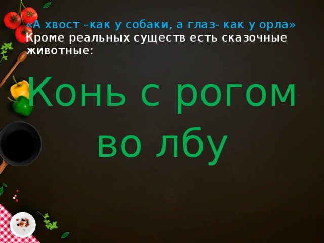 «А хвост –как у собаки, а глаз- как у орла»  Кроме реальных существ есть сказочные животные: Конь с рогом во лбу