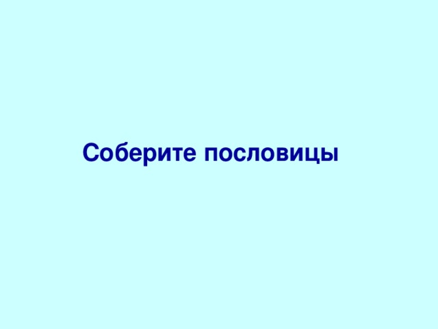 Соберите пословицы