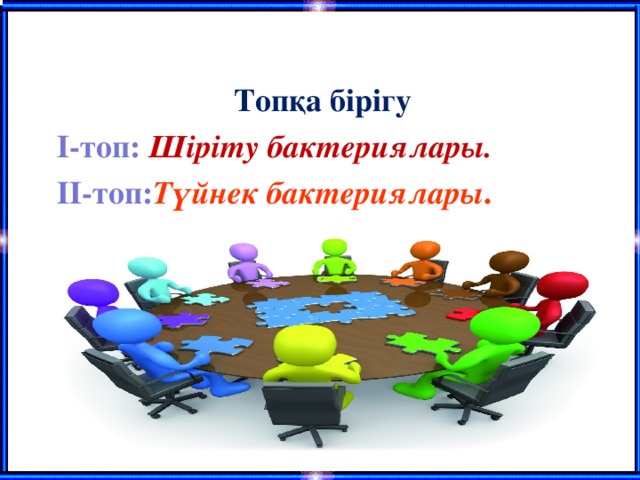 Топқа бірігу І-топ:  Шіріту бактериялары. ІІ-топ: Түйнек бактериялары .