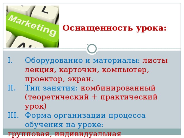 Оснащенность урока: Оборудование и материалы: листы лекция, карточки, компьютер, проектор, экран. Тип занятия: комбинированный (теоретический + практический урок) Форма организации процесса обучения на уроке: групповая, индивидуальная