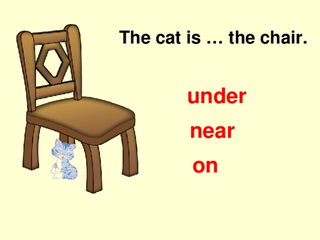 The cat is … the chair. under near on