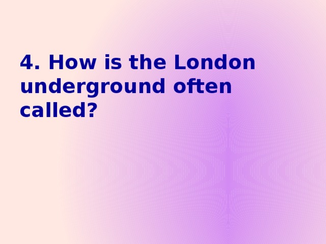 4. How is the London underground often called?
